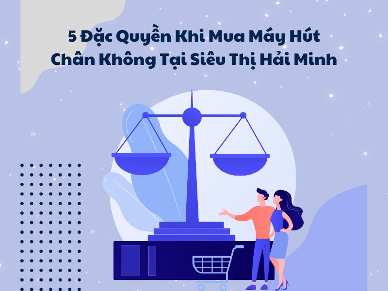 5-Dac-Quyen-Khi-Mua-May-Hut-Chan-Khong-Tai-Sieu-Thi-Hai-Minh