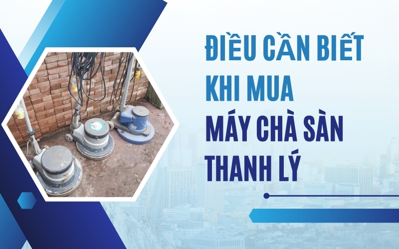 Điều Cần Biết Khi Mua Máy Chà Sàn Thanh Lý