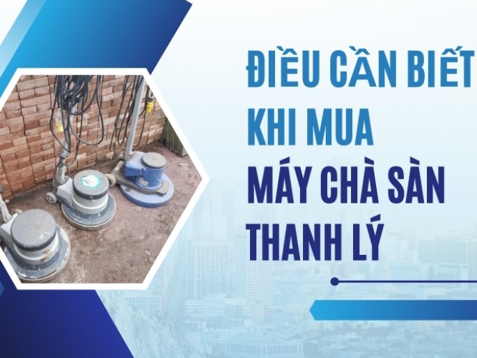 Điều Cần Biết Khi Mua Máy Chà Sàn Thanh Lý