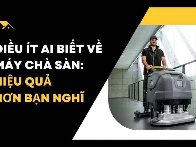 Điều Ít Ai Biết Về Máy Chà Sàn: Hiệu Quả Hơn Bạn Nghĩ