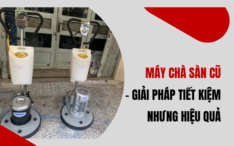 Máy Chà Sàn Cũ – Giải Pháp Tiết Kiệm Nhưng Hiệu Quả