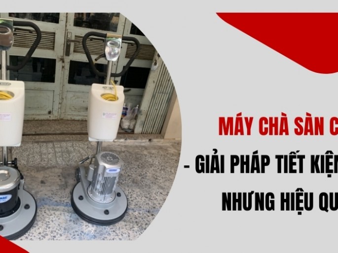 Máy Chà Sàn Cũ – Giải Pháp Tiết Kiệm Nhưng Hiệu Quả